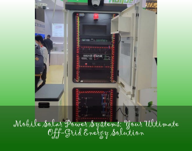 Mobile Solar Power Systems: Your Ultimate Off-Grid Energy Solution